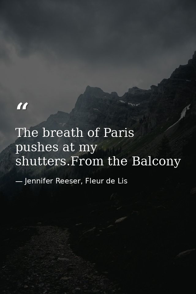 The breath of Paris pushes at my shutters.From the Balcony — Jennifer Reeser, Fleur de Lis