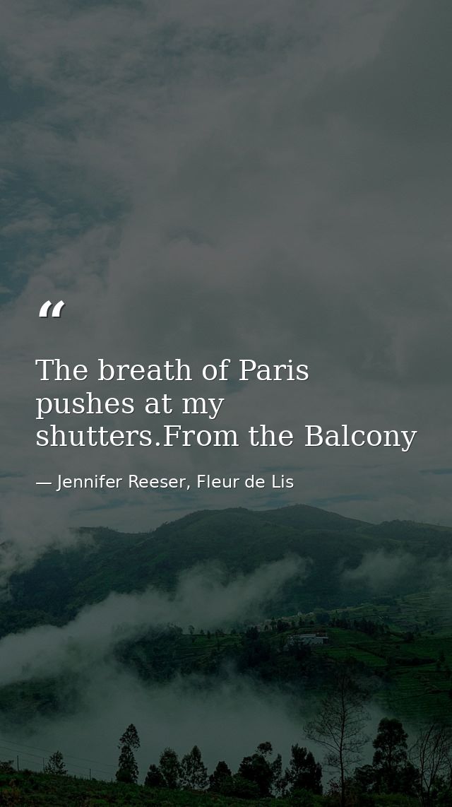 The breath of Paris pushes at my shutters.From the Balcony — Jennifer Reeser, Fleur de Lis