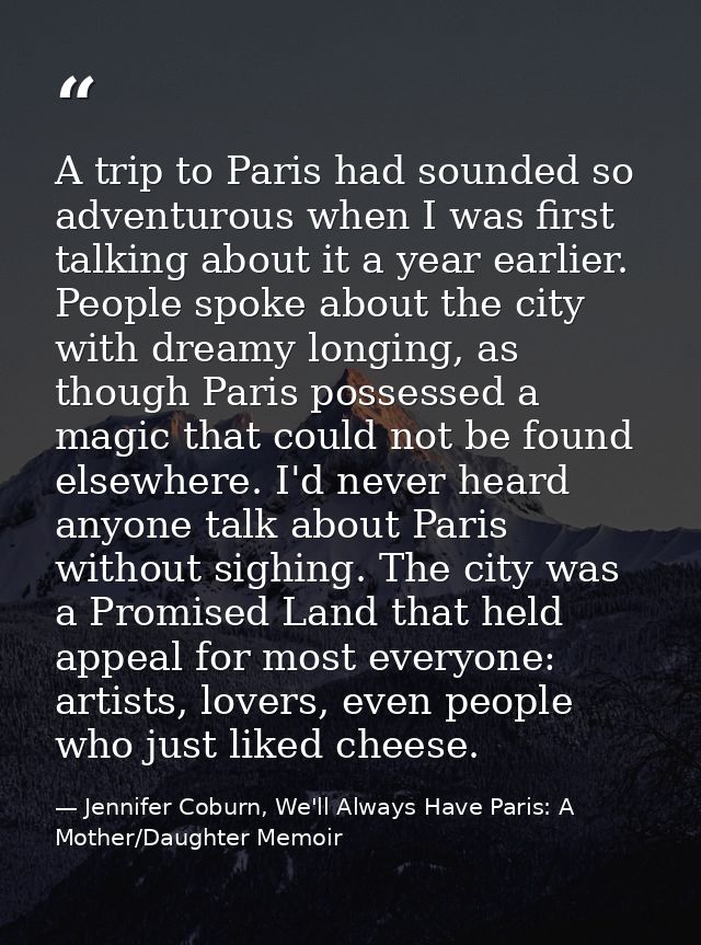 A trip to Paris had sounded so adventurous when I was first talking about it a year earlier. People spoke about the city — Jennifer Coburn, We'll Always Have Paris: A Mother/Daughter Memoir