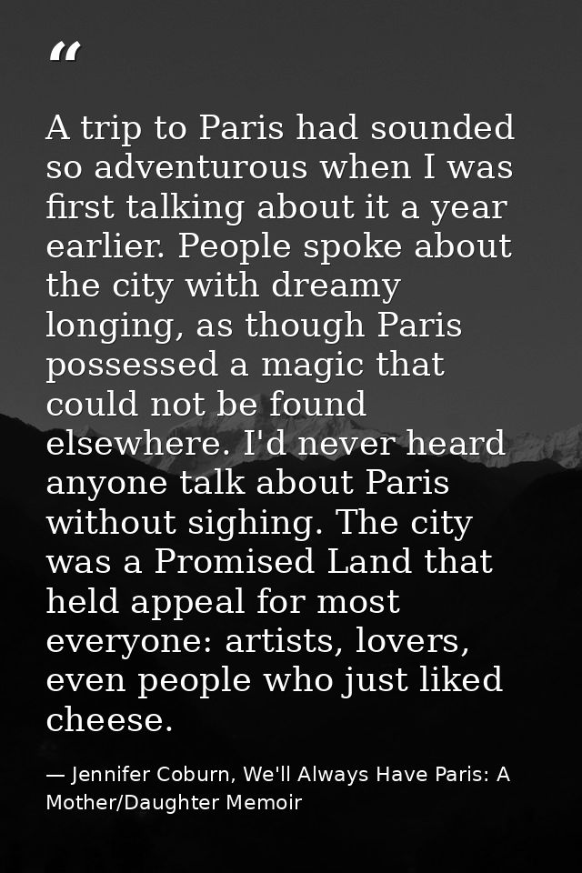 A trip to Paris had sounded so adventurous when I was first talking about it a year earlier. People spoke about the city — Jennifer Coburn, We'll Always Have Paris: A Mother/Daughter Memoir