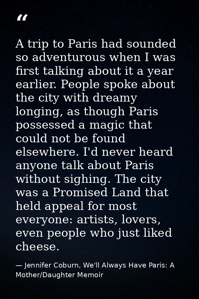 A trip to Paris had sounded so adventurous when I was first talking about it a year earlier. People spoke about the city — Jennifer Coburn, We'll Always Have Paris: A Mother/Daughter Memoir