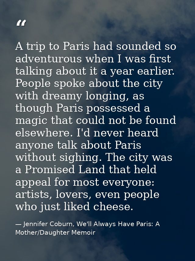 A trip to Paris had sounded so adventurous when I was first talking about it a year earlier. People spoke about the city — Jennifer Coburn, We'll Always Have Paris: A Mother/Daughter Memoir