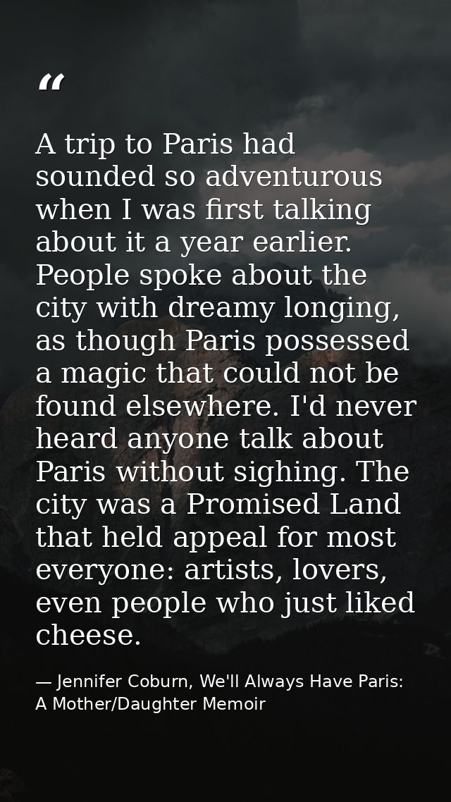 A trip to Paris had sounded so adventurous when I was first talking about it a year earlier. People spoke about the city — Jennifer Coburn, We'll Always Have Paris: A Mother/Daughter Memoir