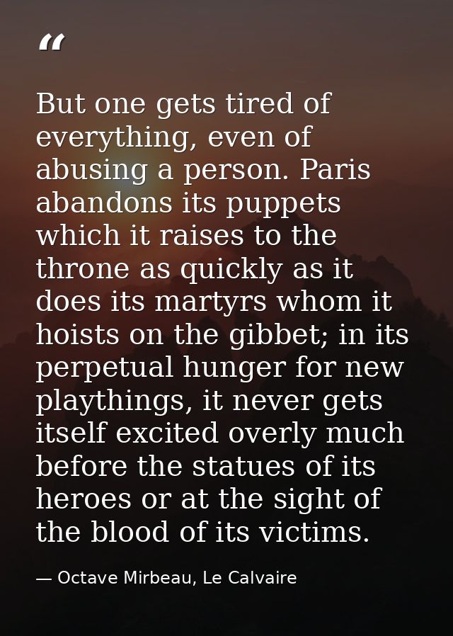 But one gets tired of everything, even of abusing a person. Paris abandons its puppets which it raises to the throne as  — Octave Mirbeau, Le Calvaire