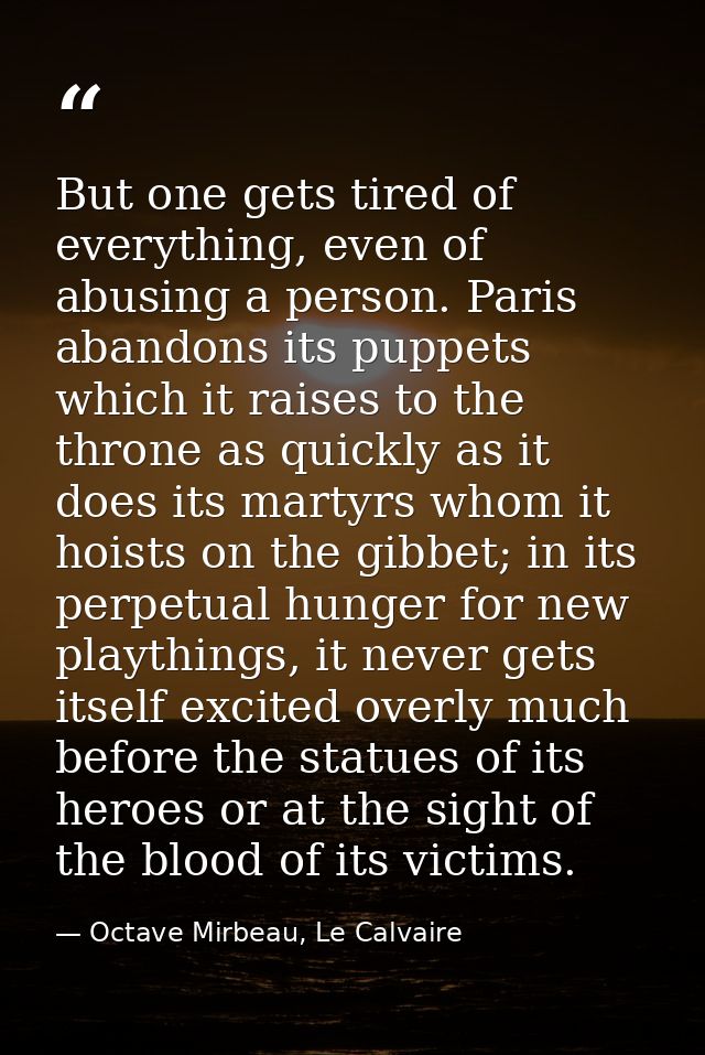 But one gets tired of everything, even of abusing a person. Paris abandons its puppets which it raises to the throne as  — Octave Mirbeau, Le Calvaire