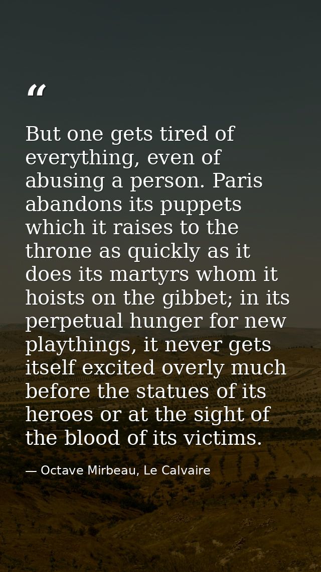 But one gets tired of everything, even of abusing a person. Paris abandons its puppets which it raises to the throne as  — Octave Mirbeau, Le Calvaire