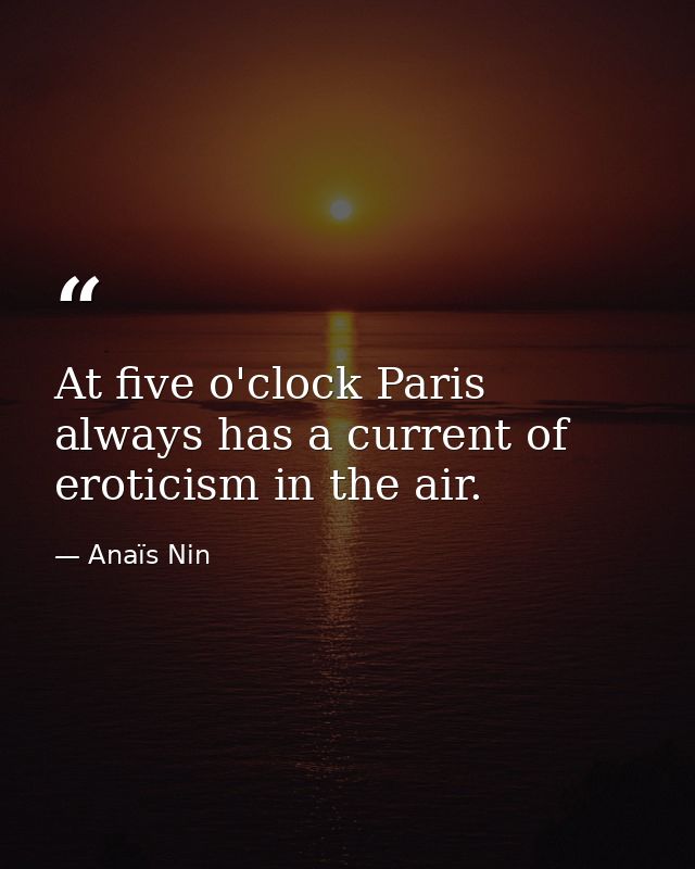 At five o'clock Paris always has a current of eroticism in the air. — Anaïs Nin