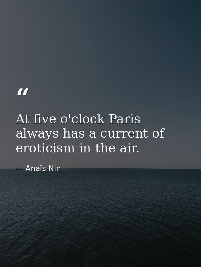 At five o'clock Paris always has a current of eroticism in the air. — Anaïs Nin