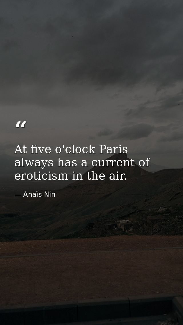 At five o'clock Paris always has a current of eroticism in the air. — Anaïs Nin