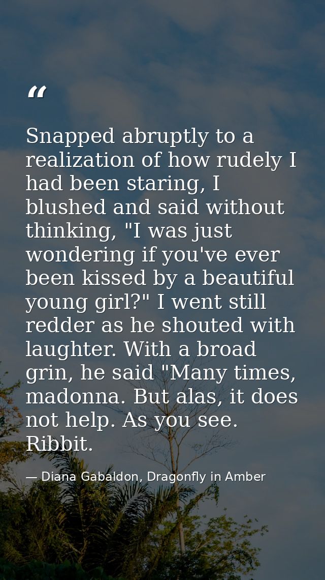 Snapped abruptly to a realization of how rudely I had been staring, I blushed and said without thinking, "I was just won — Diana Gabaldon, Dragonfly in Amber