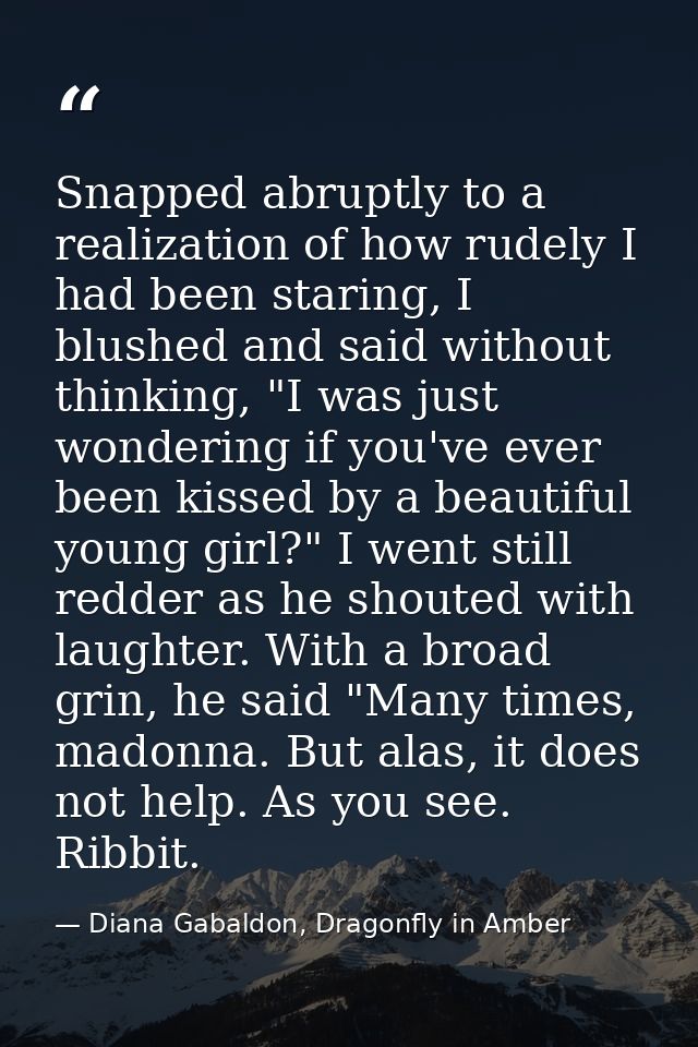 Snapped abruptly to a realization of how rudely I had been staring, I blushed and said without thinking, "I was just won — Diana Gabaldon, Dragonfly in Amber