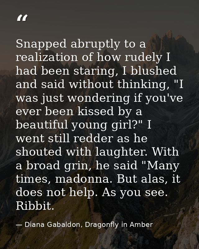 Snapped abruptly to a realization of how rudely I had been staring, I blushed and said without thinking, "I was just won — Diana Gabaldon, Dragonfly in Amber