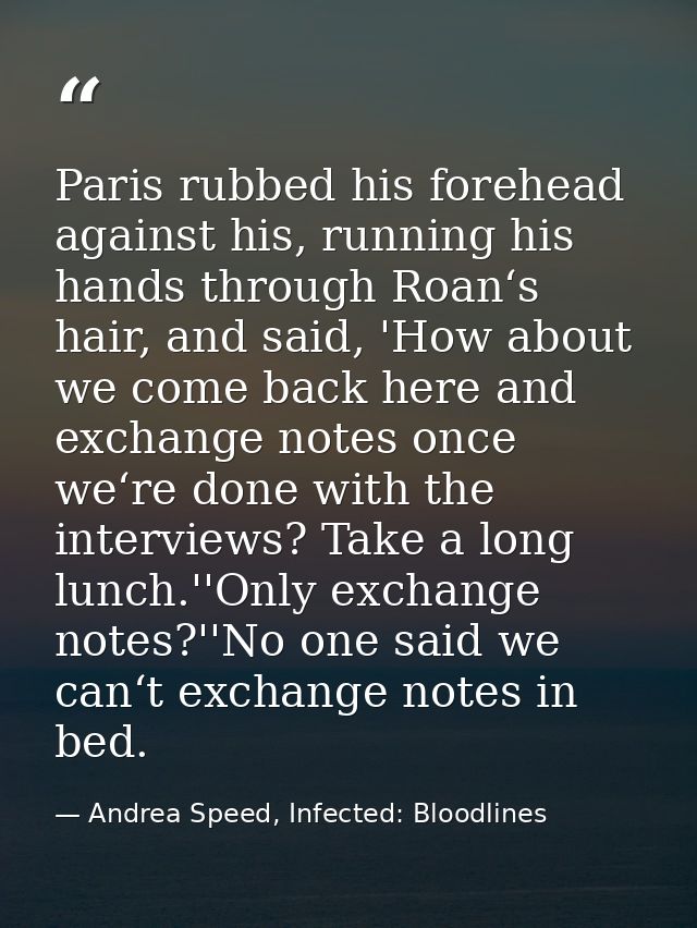 Paris rubbed his forehead against his, running his hands through Roan‘s hair, and said, 'How about we come back here and — Andrea Speed, Infected: Bloodlines