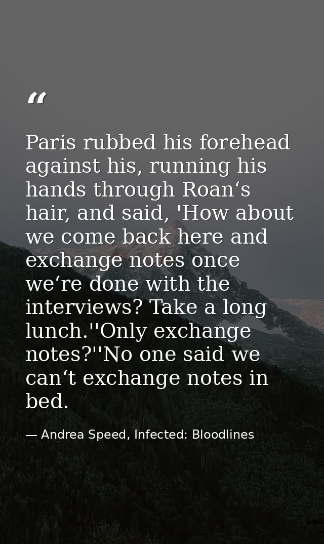 Paris rubbed his forehead against his, running his hands through Roan‘s hair, and said, 'How about we come back here and — Andrea Speed, Infected: Bloodlines