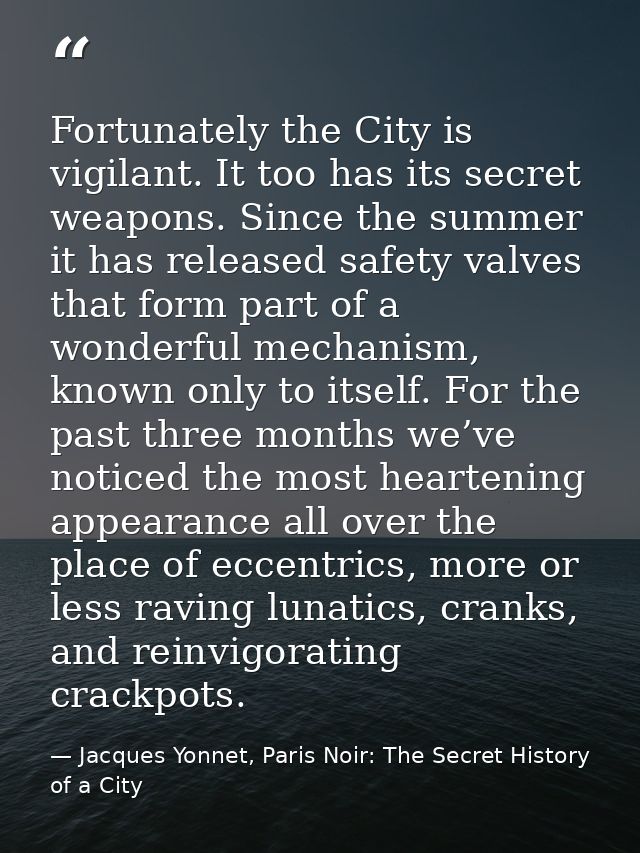 Fortunately the City is vigilant. It too has its secret weapons. Since the summer it has released safety valves that for — Jacques Yonnet, Paris Noir: The Secret History of a City