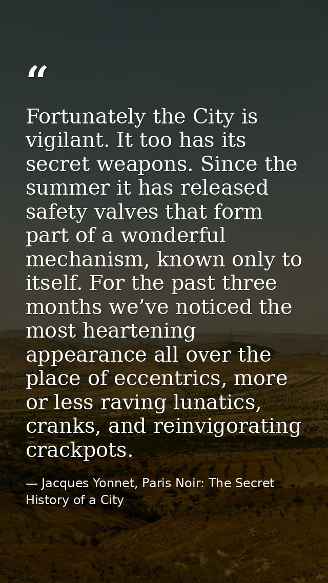 Fortunately the City is vigilant. It too has its secret weapons. Since the summer it has released safety valves that for — Jacques Yonnet, Paris Noir: The Secret History of a City
