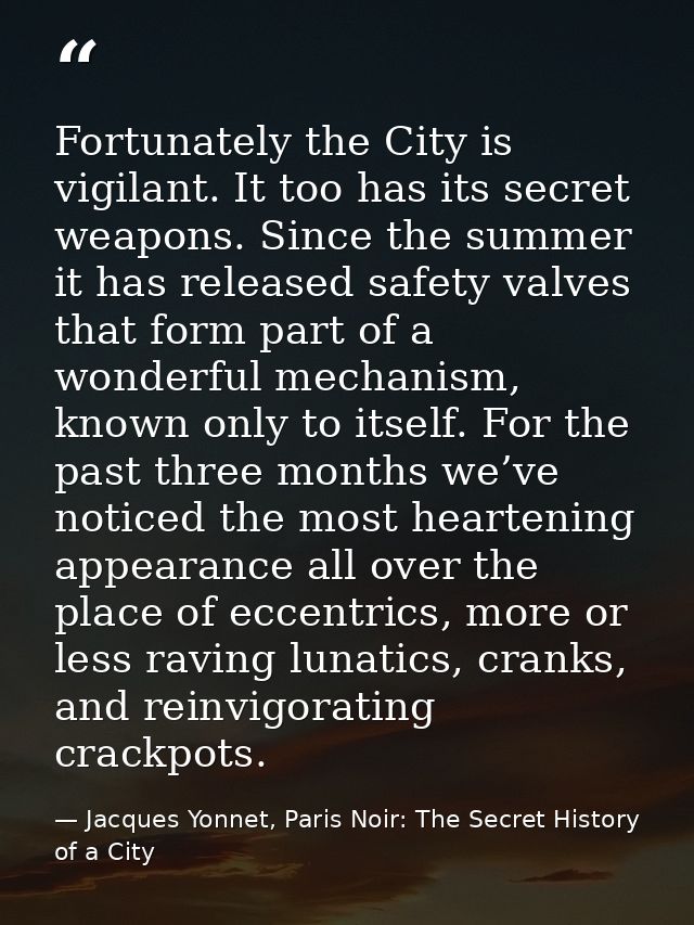 Fortunately the City is vigilant. It too has its secret weapons. Since the summer it has released safety valves that for — Jacques Yonnet, Paris Noir: The Secret History of a City