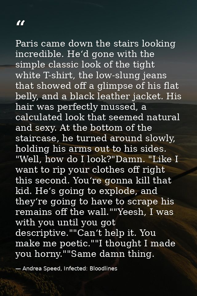 Paris came down the stairs looking incredible. He‘d gone with the simple classic look of the tight white T-shirt, the lo — Andrea Speed, Infected: Bloodlines