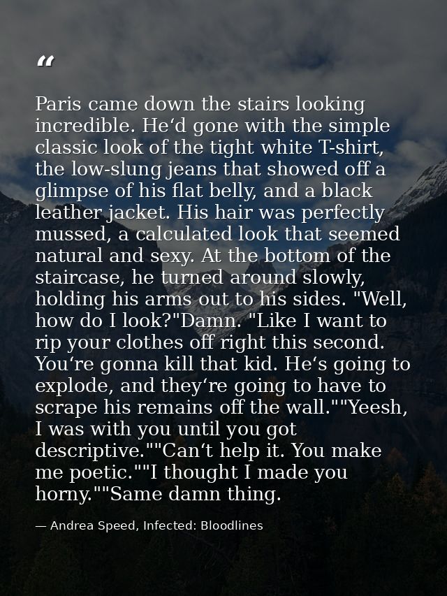 Paris came down the stairs looking incredible. He‘d gone with the simple classic look of the tight white T-shirt, the lo — Andrea Speed, Infected: Bloodlines