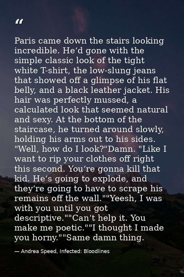 Paris came down the stairs looking incredible. He‘d gone with the simple classic look of the tight white T-shirt, the lo — Andrea Speed, Infected: Bloodlines