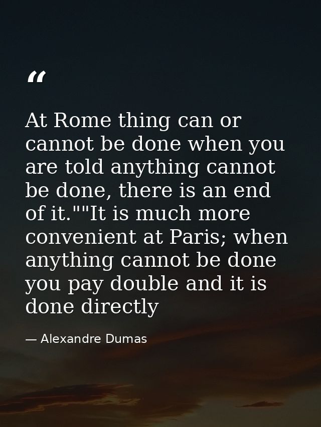 At Rome thing can or cannot be done when you are told anything cannot be done, there is an end of it.""It is much more c — Alexandre Dumas