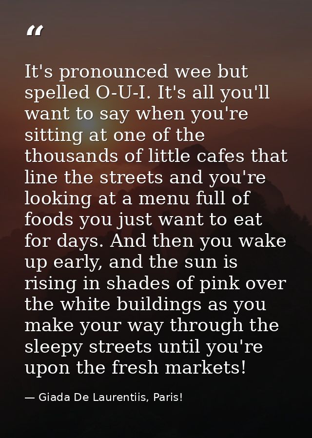 It's pronounced wee but spelled O-U-I. It's all you'll want to say when you're sitting at one of the thousands of little — Giada De Laurentiis, Paris!