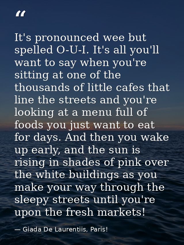 It's pronounced wee but spelled O-U-I. It's all you'll want to say when you're sitting at one of the thousands of little — Giada De Laurentiis, Paris!