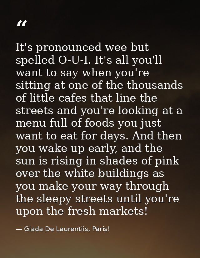It's pronounced wee but spelled O-U-I. It's all you'll want to say when you're sitting at one of the thousands of little — Giada De Laurentiis, Paris!