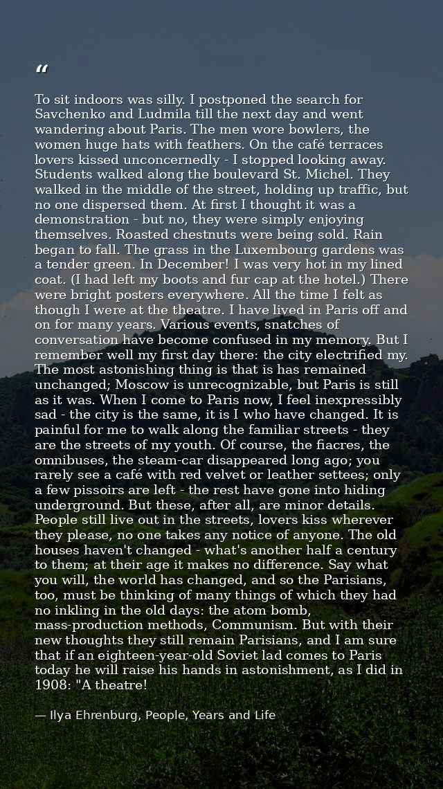 To sit indoors was silly. I postponed the search for Savchenko and Ludmila till the next day and went wandering about Pa — Ilya Ehrenburg, People, Years and Life