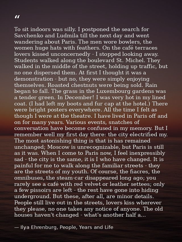To sit indoors was silly. I postponed the search for Savchenko and Ludmila till the next day and went wandering about Pa — Ilya Ehrenburg, People, Years and Life