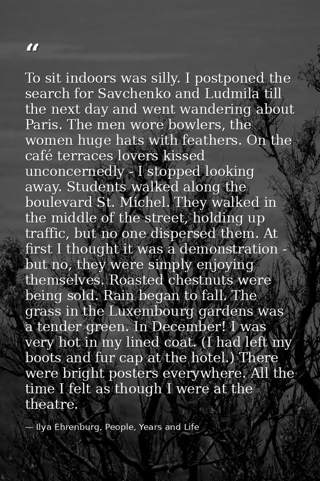 To sit indoors was silly. I postponed the search for Savchenko and Ludmila till the next day and went wandering about Pa — Ilya Ehrenburg, People, Years and Life