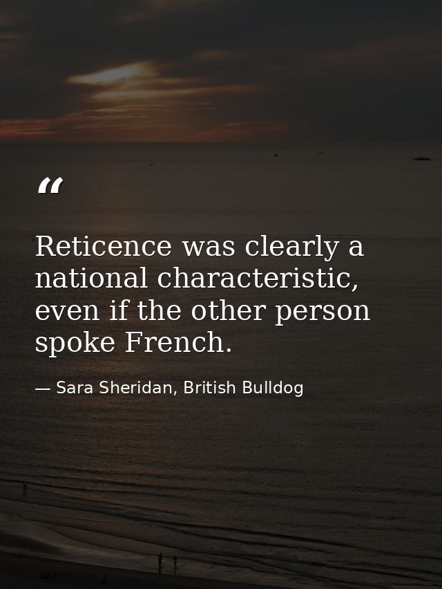 Reticence was clearly a national characteristic, even if the other person spoke French. — Sara Sheridan, British Bulldog