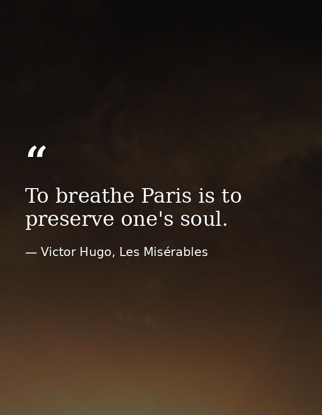 To breathe Paris is to preserve one's soul. — Victor Hugo, Les Misérables