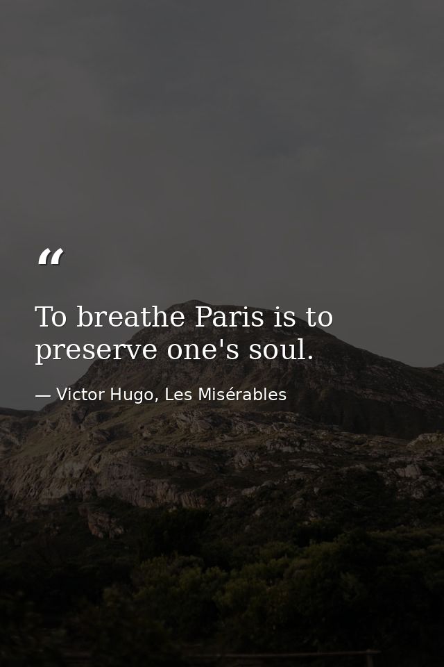 To breathe Paris is to preserve one's soul. — Victor Hugo, Les Misérables
