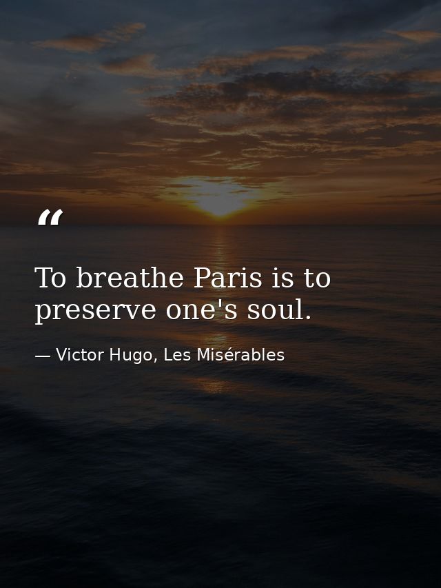 To breathe Paris is to preserve one's soul. — Victor Hugo, Les Misérables