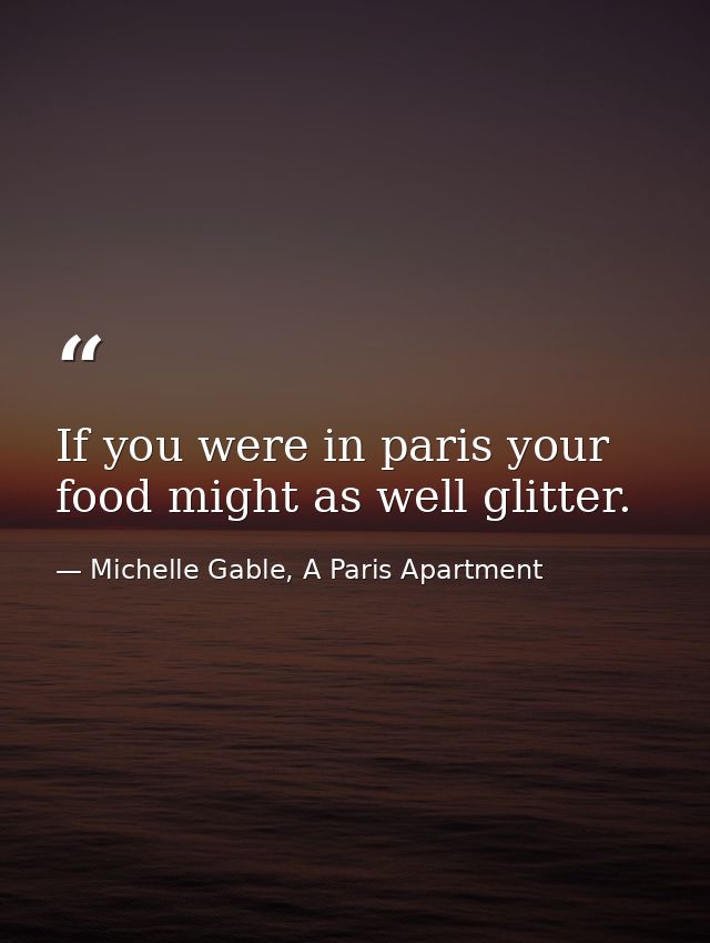 If you were in paris your food might as well glitter. — Michelle Gable, A Paris Apartment