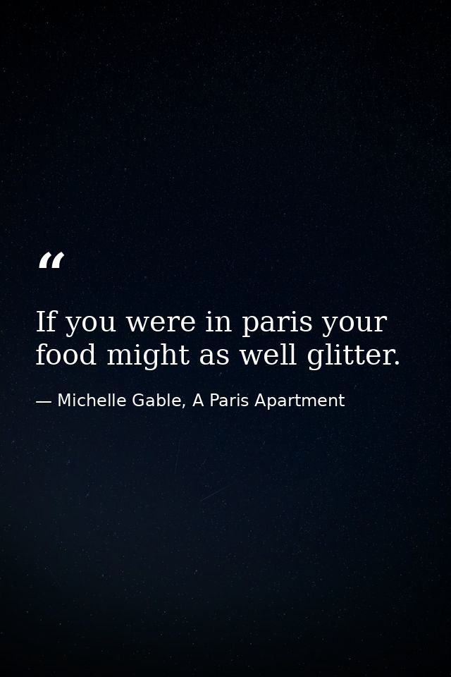 If you were in paris your food might as well glitter. — Michelle Gable, A Paris Apartment