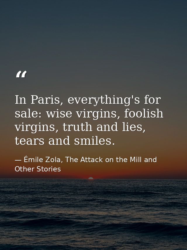 In Paris, everything's for sale: wise virgins, foolish virgins, truth and lies, tears and smiles. — Émile Zola, The Attack on the Mill and Other Stories