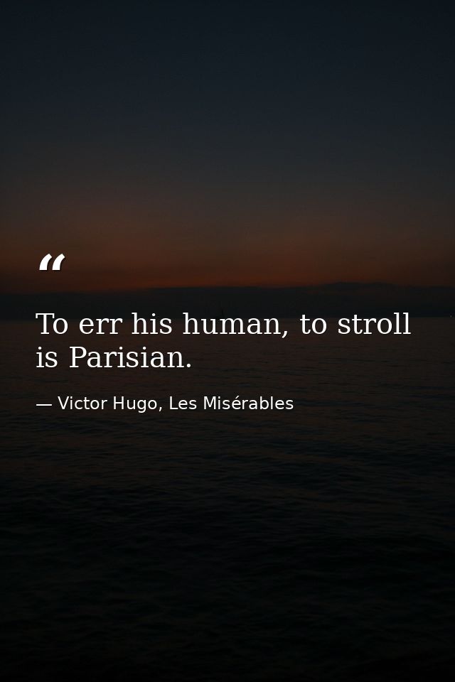 To err his human, to stroll is Parisian. — Victor Hugo, Les Misérables