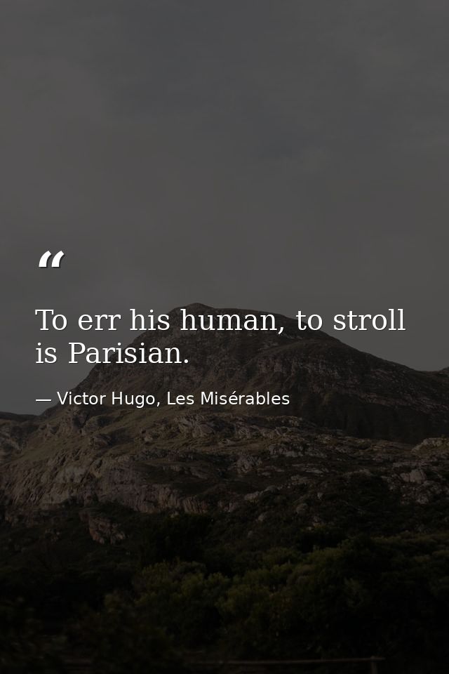To err his human, to stroll is Parisian. — Victor Hugo, Les Misérables