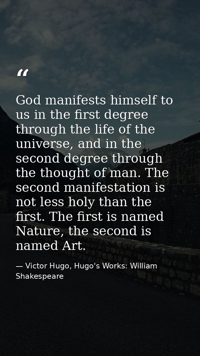 God manifests himself to us in the first degree through the life of the universe, and in the second degree through the t — Victor Hugo, Hugo's Works: William Shakespeare