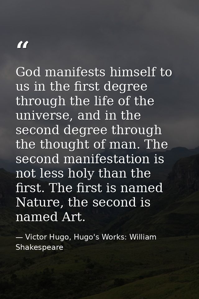 God manifests himself to us in the first degree through the life of the universe, and in the second degree through the t — Victor Hugo, Hugo's Works: William Shakespeare