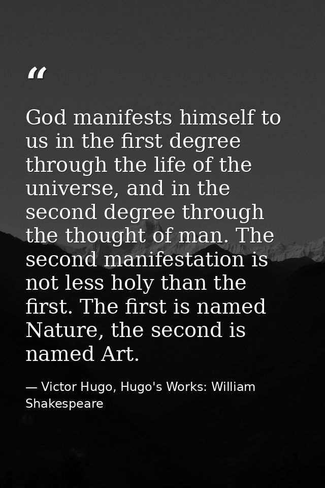 God manifests himself to us in the first degree through the life of the universe, and in the second degree through the t — Victor Hugo, Hugo's Works: William Shakespeare