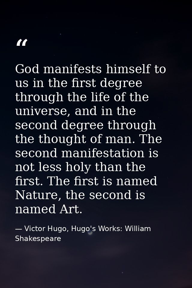 God manifests himself to us in the first degree through the life of the universe, and in the second degree through the t — Victor Hugo, Hugo's Works: William Shakespeare