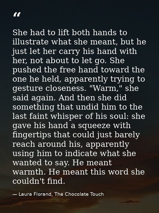 She had to lift both hands to illustrate what she meant, but he just let her carry his hand with her, not about to let g — Laura Florand, The Chocolate Touch