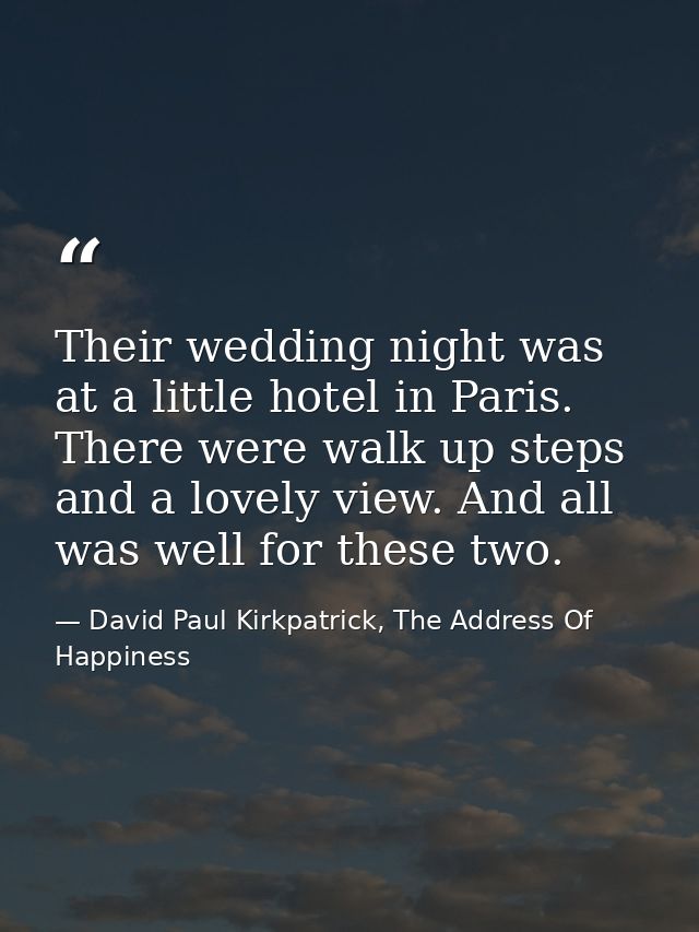 Their wedding night was at a little hotel in Paris. There were walk up steps and a lovely view. And all was well for the — David Paul Kirkpatrick, The Address Of Happiness