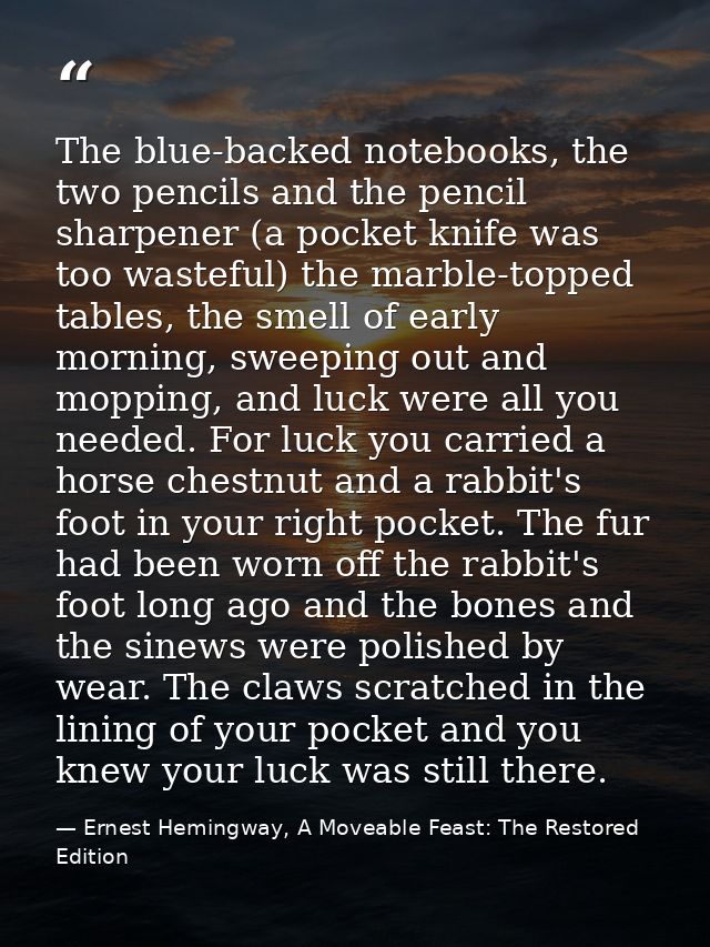 The blue-backed notebooks, the two pencils and the pencil sharpener (a pocket knife was too wasteful) the marble-topped  — Ernest Hemingway, A Moveable Feast: The Restored Edition