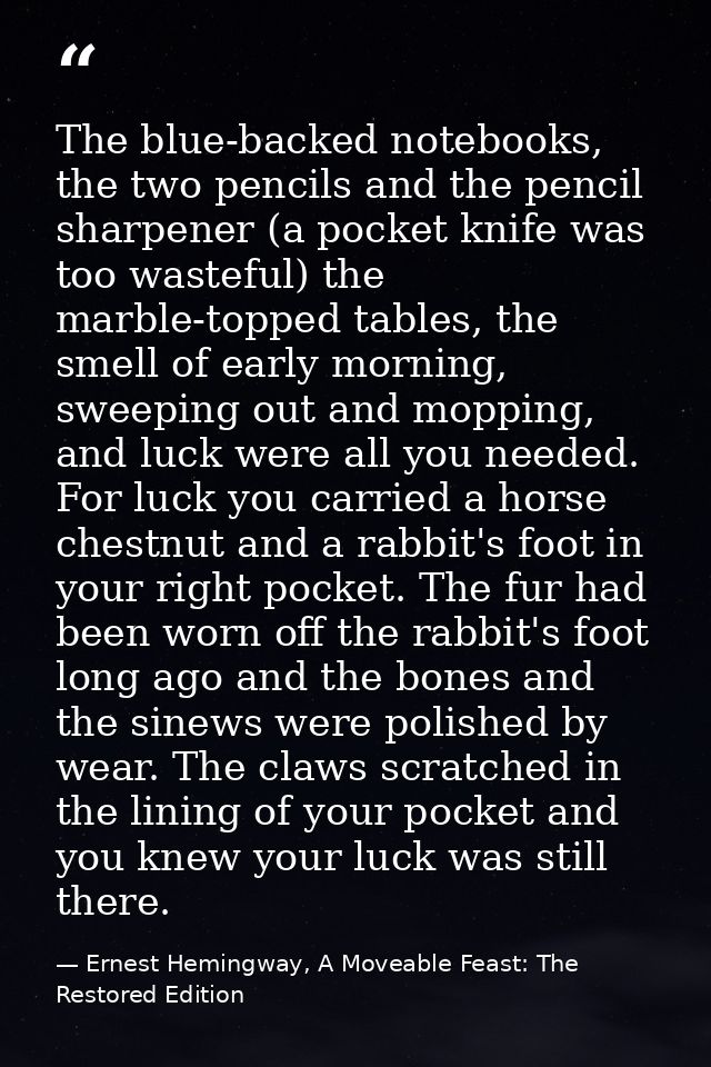 The blue-backed notebooks, the two pencils and the pencil sharpener (a pocket knife was too wasteful) the marble-topped  — Ernest Hemingway, A Moveable Feast: The Restored Edition