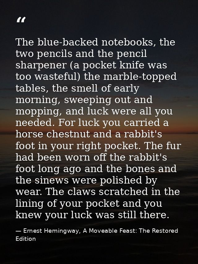 The blue-backed notebooks, the two pencils and the pencil sharpener (a pocket knife was too wasteful) the marble-topped  — Ernest Hemingway, A Moveable Feast: The Restored Edition