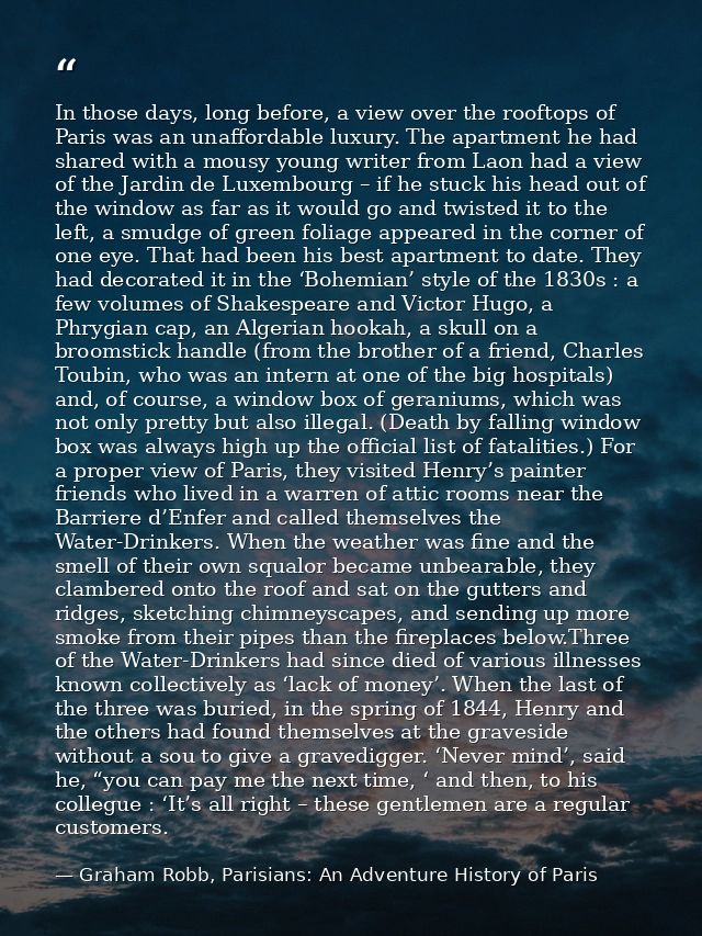 In those days, long before, a view over the rooftops of Paris was an unaffordable luxury. The apartment he had shared wi — Graham Robb, Parisians: An Adventure History of Paris